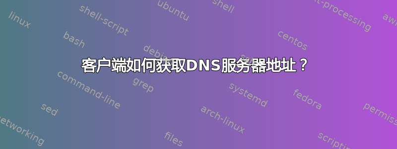 客户端如何获取DNS服务器地址？