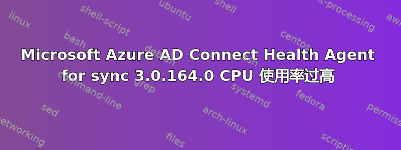 Microsoft Azure AD Connect Health Agent for sync 3.0.164.0 CPU 使用率过高