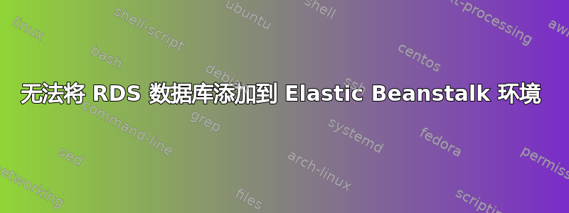 无法将 RDS 数据库添加到 Elastic Beanstalk 环境