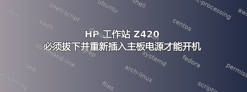 HP 工作站 Z420 必须拔下并重新插入主板电源才能开机