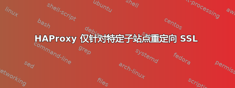 HAProxy 仅针对特定子站点重定向 SSL