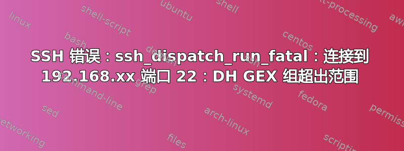 SSH 错误：ssh_dispatch_run_fatal：连接到 192.168.xx 端口 22：DH GEX 组超出范围