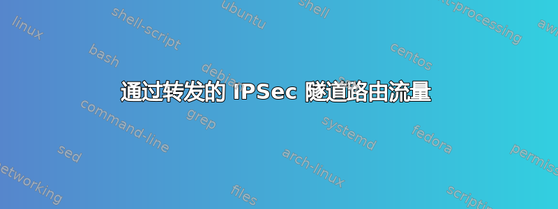 通过转发的 IPSec 隧道路由流量