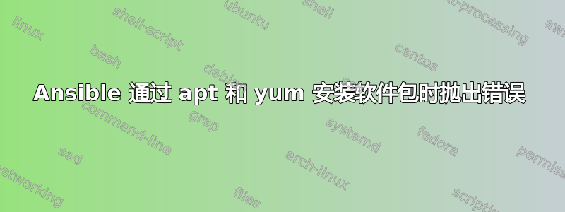 Ansible 通过 apt 和 yum 安装软件包时抛出错误