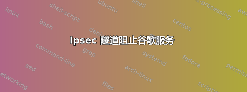 ipsec 隧道阻止谷歌服务