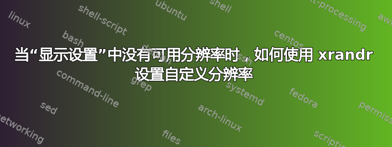 当“显示设置”中没有可用分辨率时，如何使用 xrandr 设置自定义分辨率