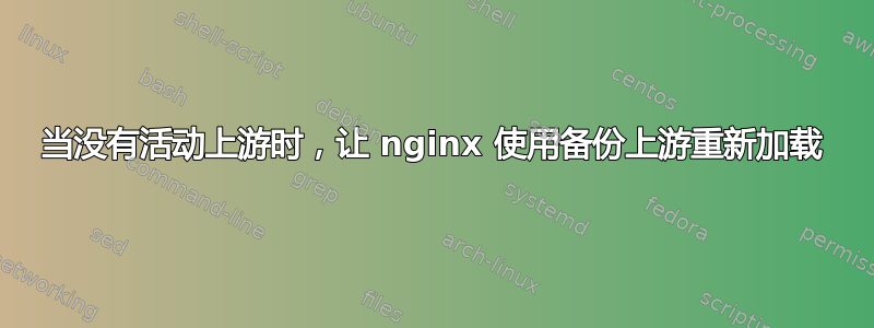 当没有活动上游时，让 nginx 使用备份上游重新加载