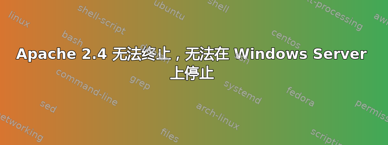 Apache 2.4 无法终止，无法在 Windows Server 上停止