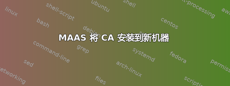 MAAS 将 CA 安装到新机器