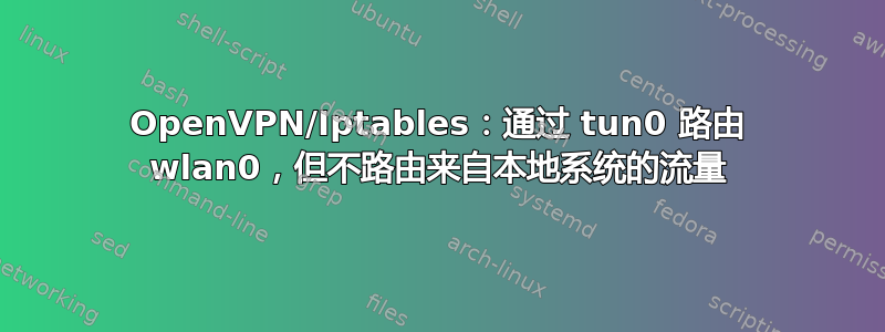 OpenVPN/Iptables：通过 tun0 路由 wlan0，但不路由来自本地系统的流量