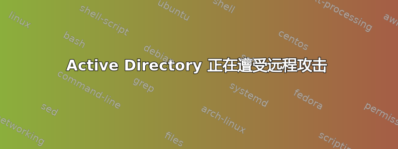 Active Directory 正在遭受远程攻击