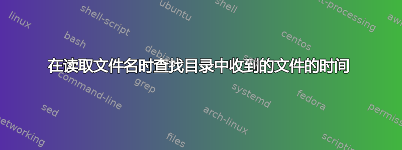 在读取文件名时查找目录中收到的文件的时间