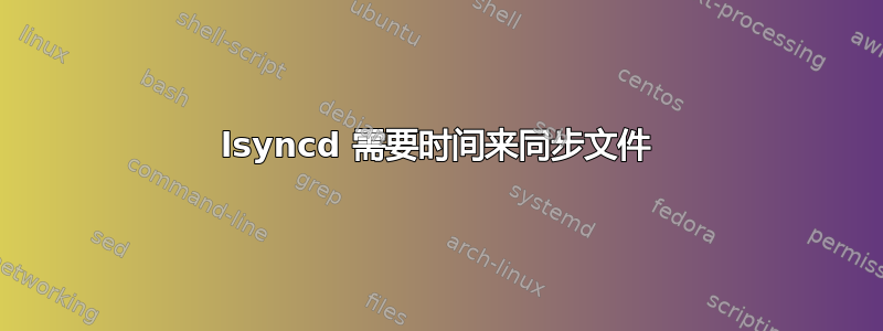 lsyncd 需要时间来同步文件