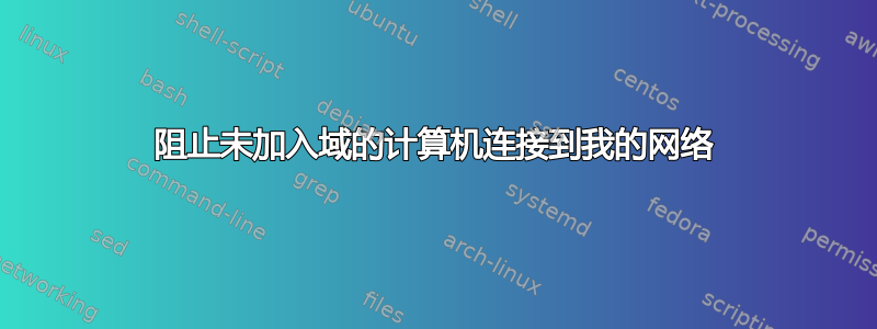 阻止未加入域的计算机连接到我的网络