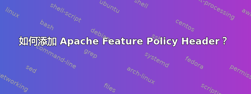 如何添加 Apache Feature Policy Header？