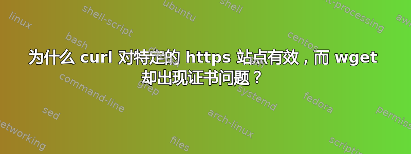 为什么 curl 对特定的 https 站点有效，而 wget 却出现证书问题？