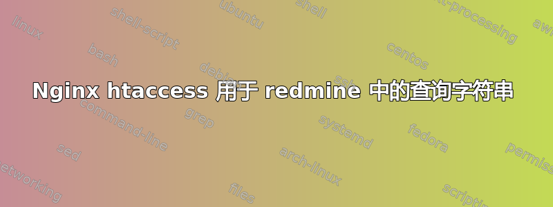 Nginx htaccess 用于 redmine 中的查询字符串