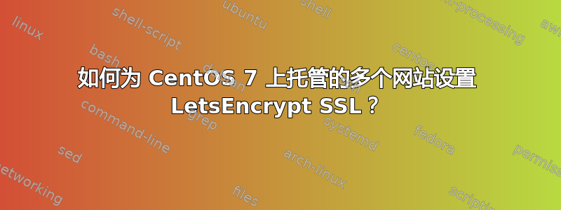 如何为 CentOS 7 上托管的多个网站设置 LetsEncrypt SSL？