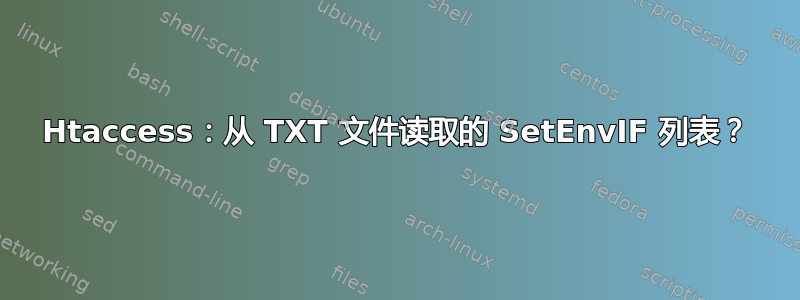 Htaccess：从 TXT 文件读取的 SetEnvIF 列表？