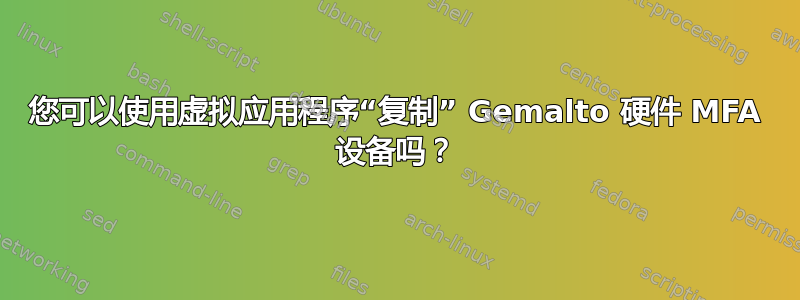 您可以使用虚拟应用程序“复制” Gemalto 硬件 MFA 设备吗？