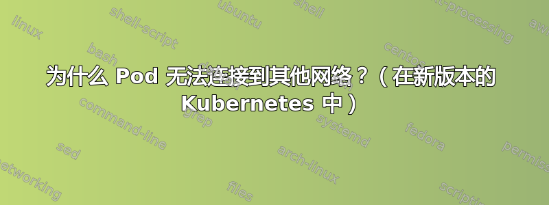 为什么 Pod 无法连接到其他网络？（在新版本的 Kubernetes 中）