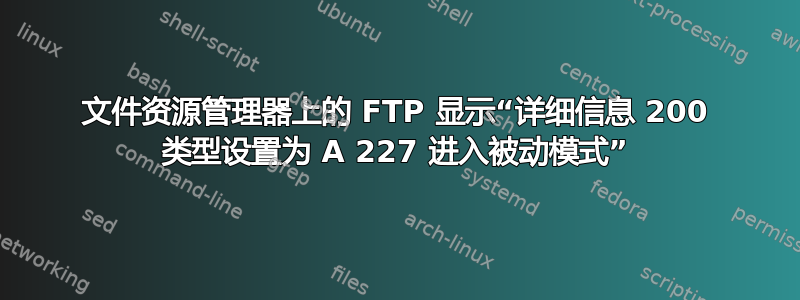 文件资源管理器上的 FTP 显示“详细信息 200 类型设置为 A 227 进入被动模式”