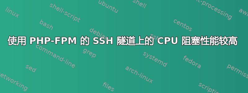 使用 PHP-FPM 的 SSH 隧道上的 CPU 阻塞性能较高