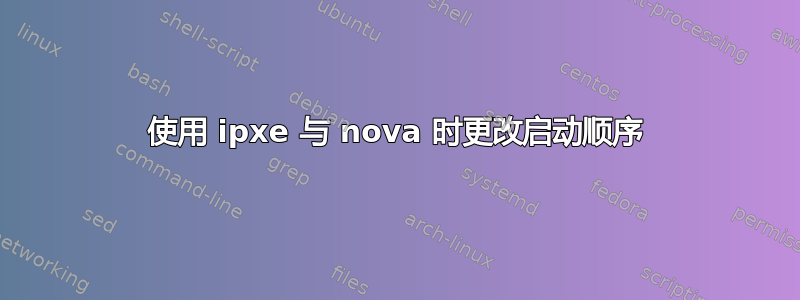 使用 ipxe 与 nova 时更改启动顺序