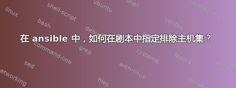 在 ansible 中，如何在剧本中指定排除主机集？