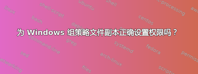 为 Windows 组策略文件副本正确设置权限吗？