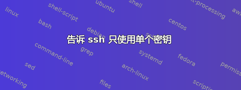 告诉 ssh 只使用单个密钥