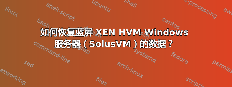 如何恢复蓝屏 XEN HVM Windows 服务器（SolusVM）的数据？