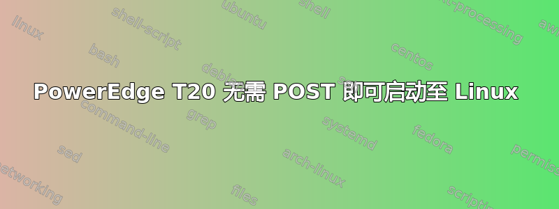 PowerEdge T20 无需 POST 即可启动至 Linux