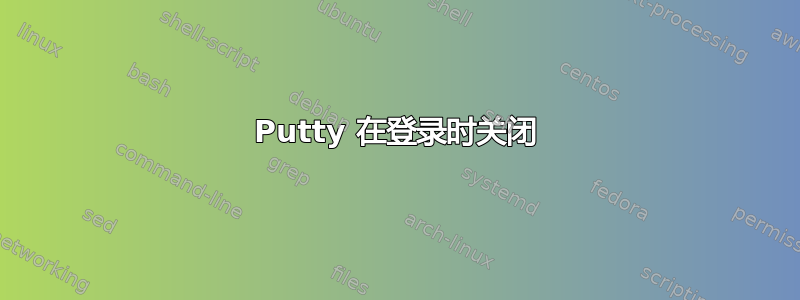 Putty 在登录时关闭