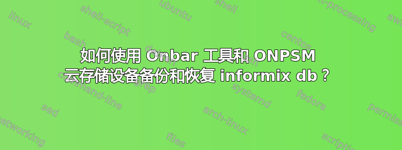 如何使用 Onbar 工具和 ONPSM 云存储设备备份和恢复 informix db？