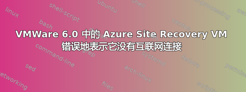 VMWare 6.0 中的 Azure Site Recovery VM 错误地表示它没有互联网连接