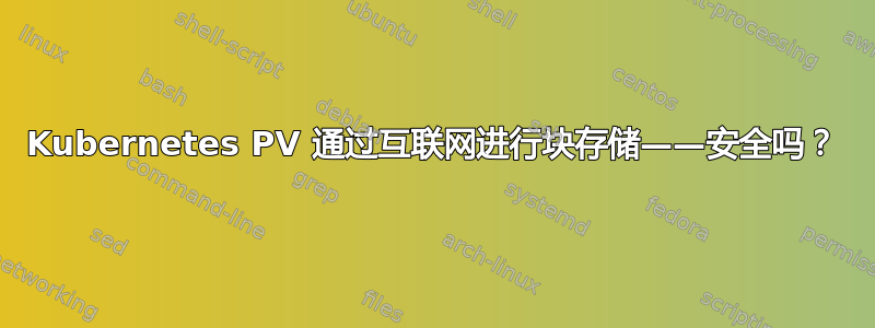 Kubernetes PV 通过互联网进行块存储——安全吗？