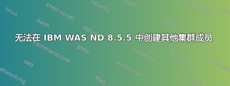 无法在 IBM WAS ND 8.5.5 中创建其他集群成员