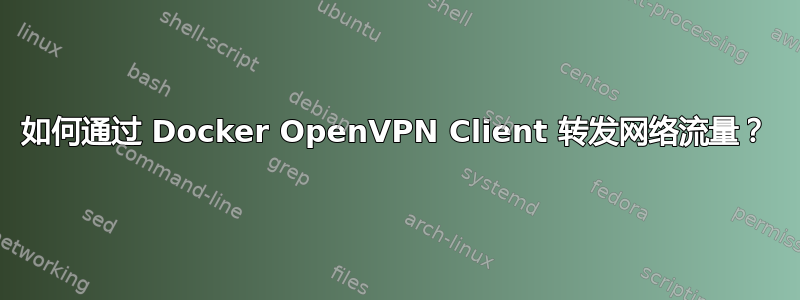 如何通过 Docker OpenVPN Client 转发网络流量？