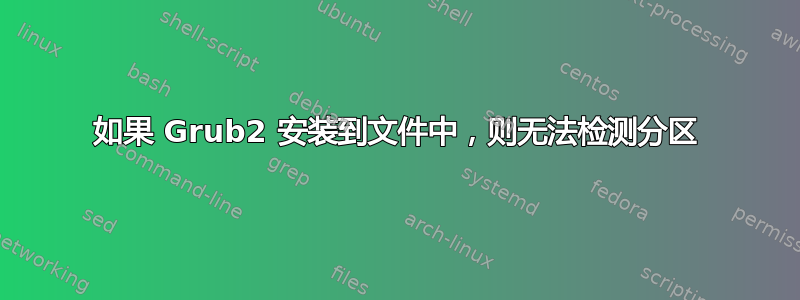 如果 Grub2 安装到文件中，则无法检测分区