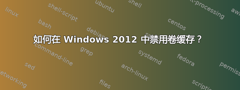 如何在 Windows 2012 中禁用卷缓存？