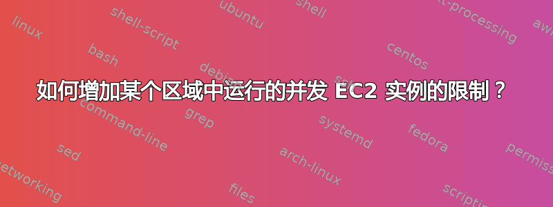 如何增加某个区域中运行的并发 EC2 实例的限制？