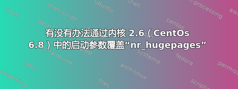 有没有办法通过内核 2.6（CentOs 6.8）中的启动参数覆盖“nr_hugepages”