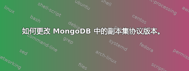 如何更改 MongoDB 中的副本集协议版本。