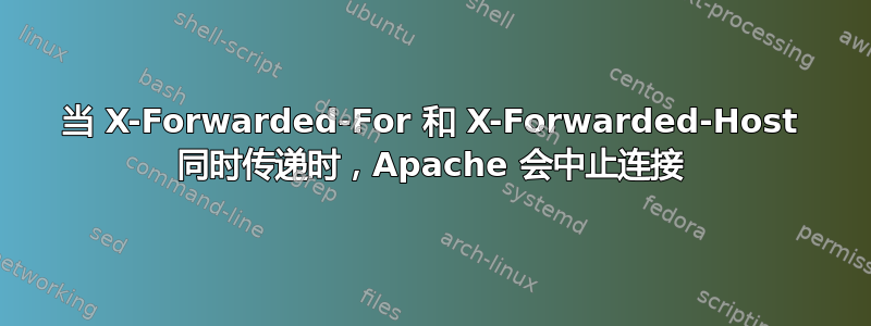 当 X-Forwarded-For 和 X-Forwarded-Host 同时传递时，Apache 会中止连接