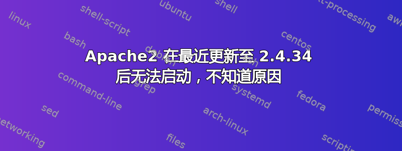 Apache2 在最近更新至 2.4.34 后无法启动，不知道原因