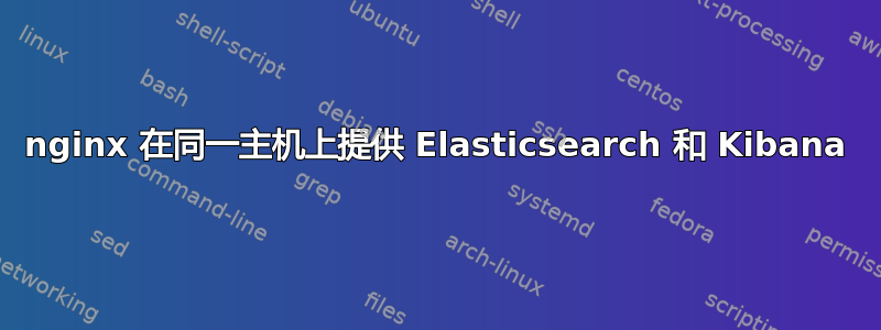 nginx 在同一主机上提供 Elasticsearch 和 Kibana