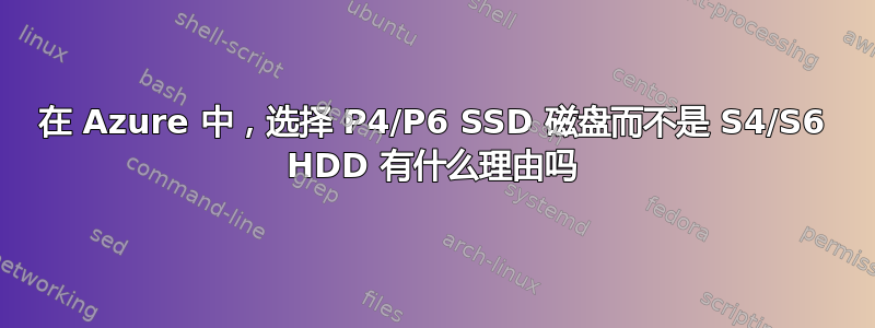 在 Azure 中，选择 P4/P6 SSD 磁盘而不是 S4/S6 HDD 有什么理由吗