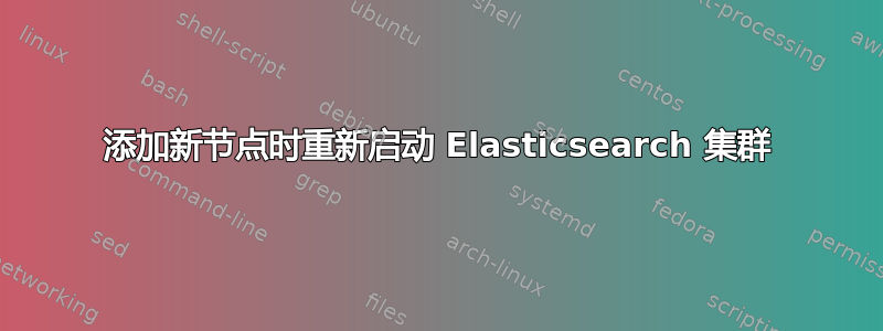 添加新节点时重新启动 Elasticsearch 集群