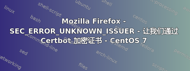 Mozilla Firefox - SEC_ERROR_UNKNOWN_ISSUER - 让我们通过 Certbot 加密证书 - CentOS 7